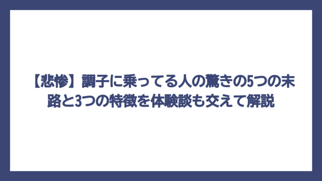 【悲惨】調子に乗ってる人の驚きの5つの末路と3つの特徴を体験談も交えて解説
