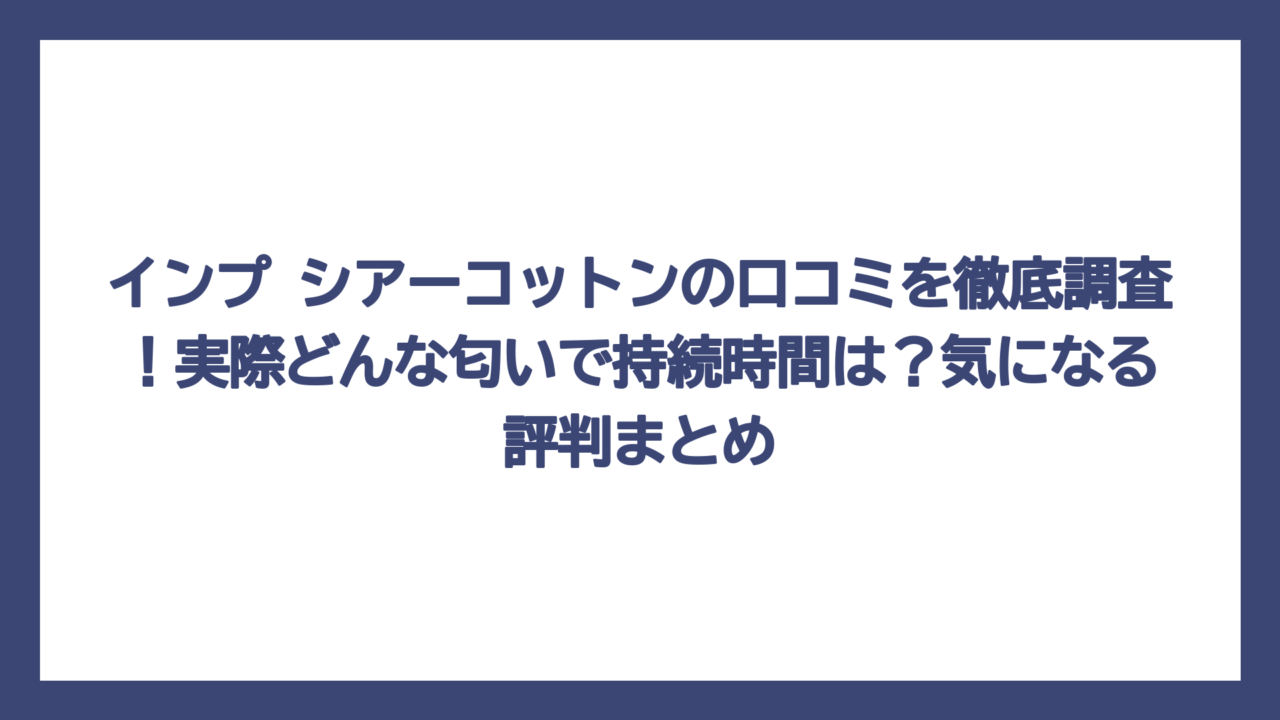 インプ シアーコットンの口コミを徹底調査！実際どんな匂いで持続時間は？気になる評判まとめ