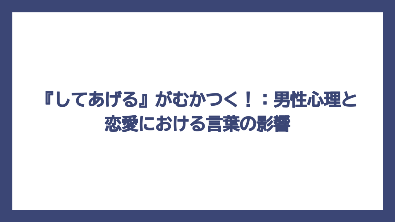 『してあげる』がむかつく！：男性心理と恋愛における言葉の影響