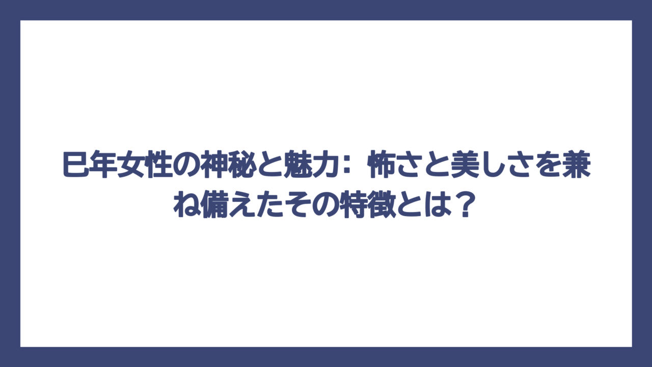 巳年女性の神秘と魅力: 怖さと美しさを兼ね備えたその特徴とは？