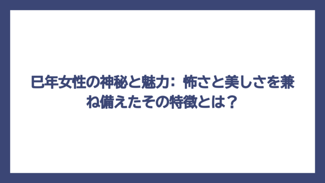 巳年女性の神秘と魅力: 怖さと美しさを兼ね備えたその特徴とは？