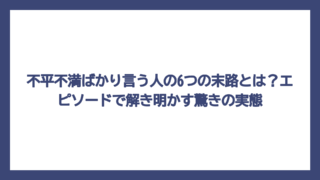 不平不満ばかり言う人の6つの末路とは？エピソードで解き明かす驚きの実態