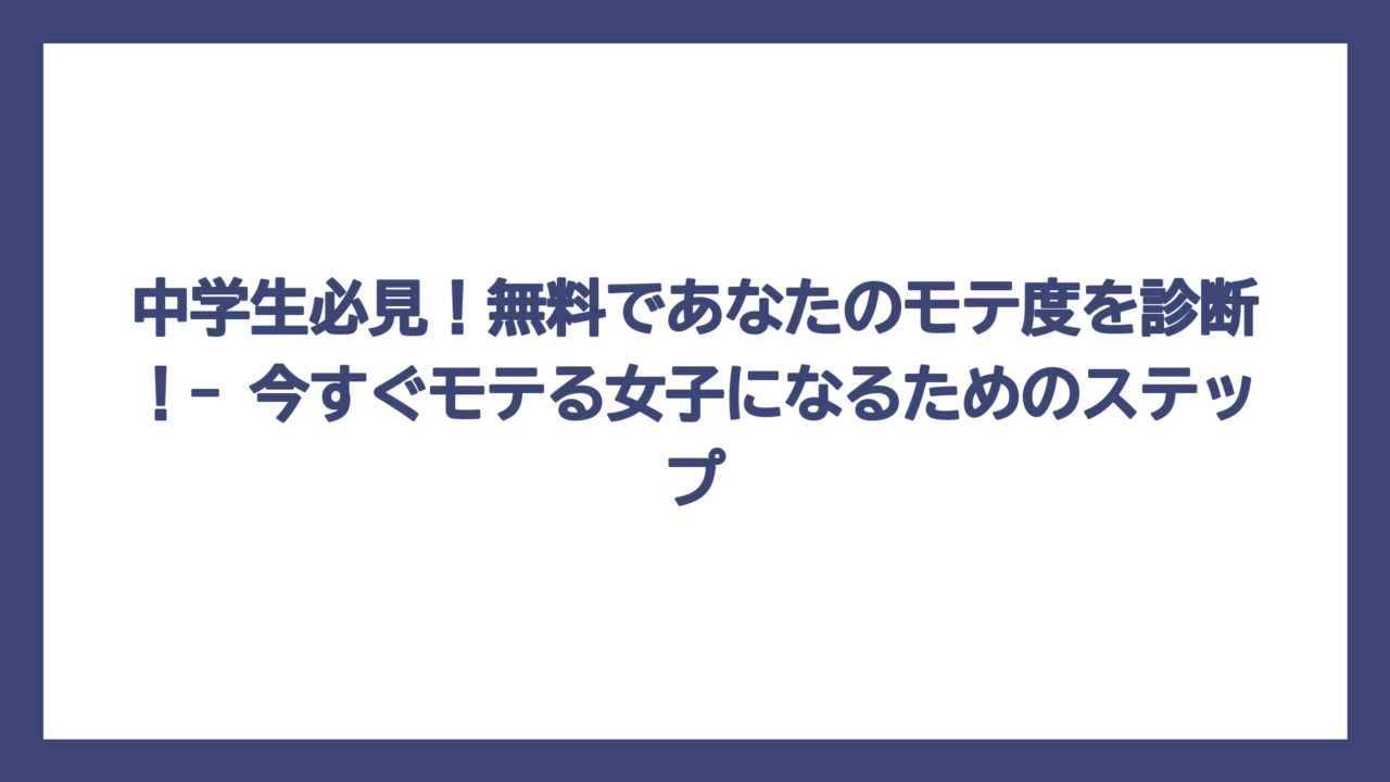 中学生必見！無料であなたのモテ度を診断！- 今すぐモテる女子になるためのステップ
