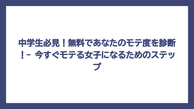 中学生必見！無料であなたのモテ度を診断！- 今すぐモテる女子になるためのステップ