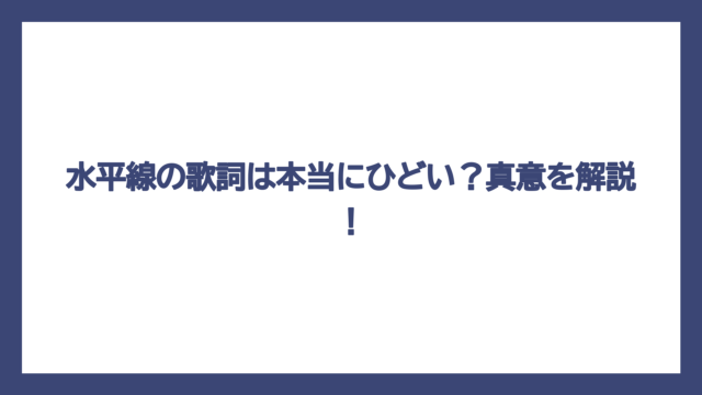 水平線の歌詞は本当にひどい？真意を解説！