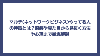 マルチ(ネットワークビジネス)やってる人の特徴とは？服装や見た目から見抜く方法や心理まで徹底解説