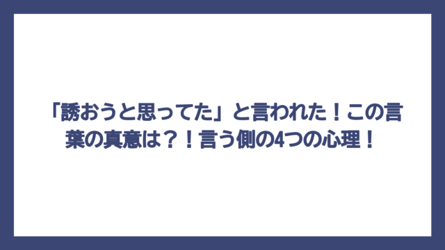 「誘おうと思ってた」と言われた！この言葉の真意は？！言う側の4つの心理！