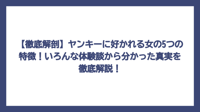 【徹底解剖】ヤンキーに好かれる女の5つの特徴！いろんな体験談から分かった真実を徹底解説！