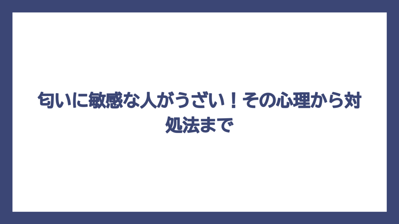 匂いに敏感な人がうざい！その心理から対処法まで