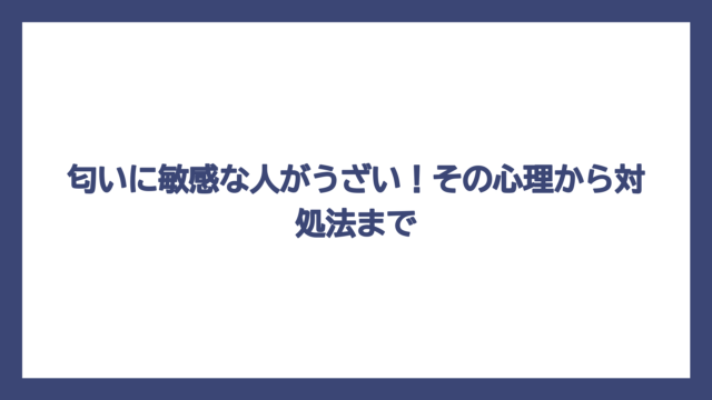 匂いに敏感な人がうざい！その心理から対処法まで