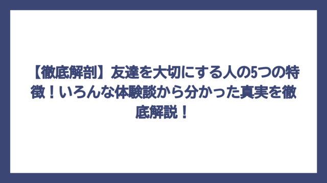 【徹底解剖】友達を大切にする人の5つの特徴！いろんな体験談から分かった真実を徹底解説！