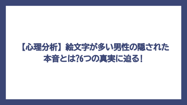 【心理分析】絵文字が多い男性の隠された本音とは?6つの真実に迫る!