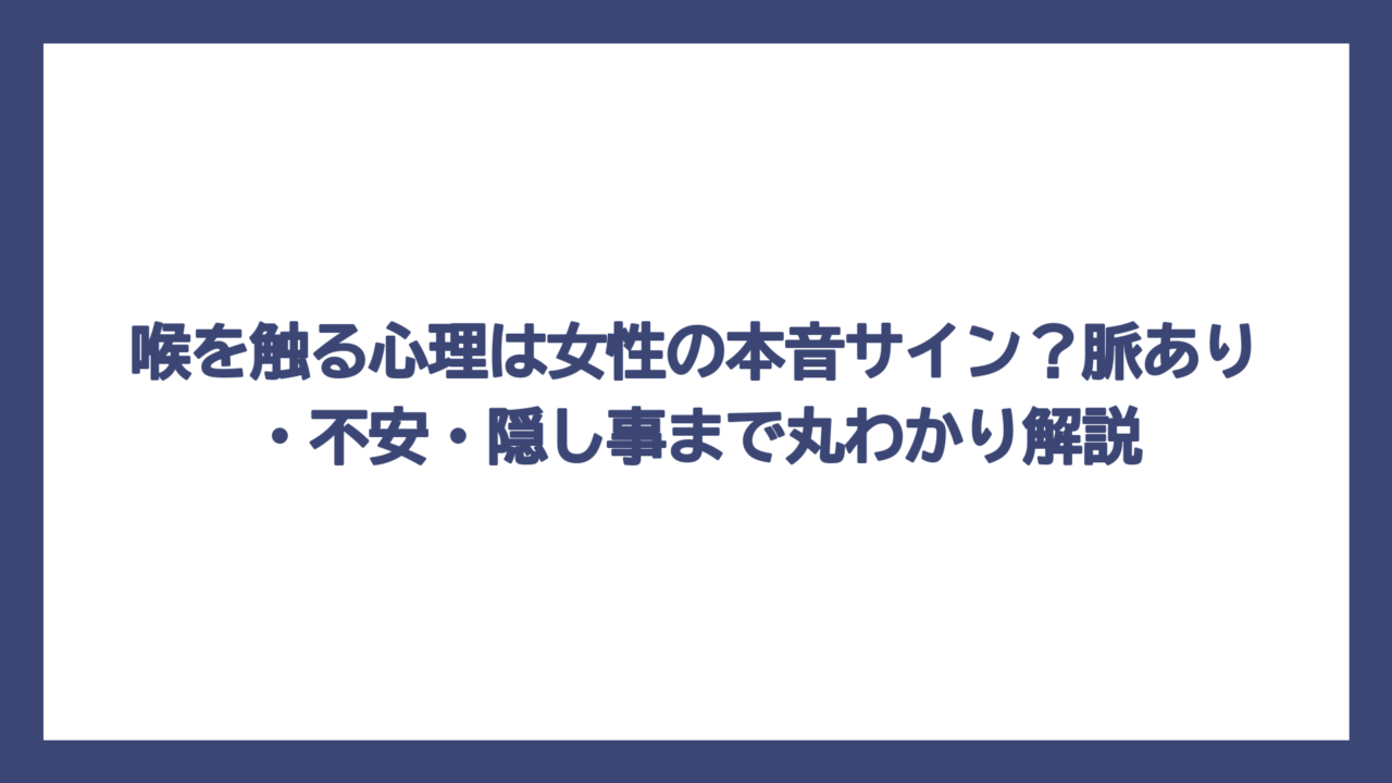 喉を触る心理は女性の本音サイン？脈あり・不安・隠し事まで丸わかり解説