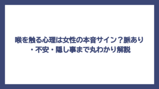 喉を触る心理は女性の本音サイン？脈あり・不安・隠し事まで丸わかり解説