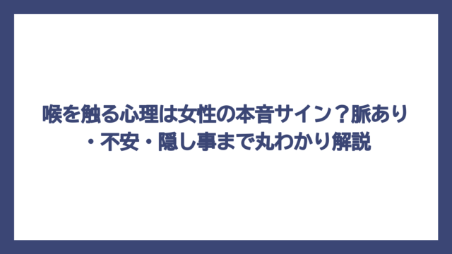 喉を触る心理は女性の本音サイン？脈あり・不安・隠し事まで丸わかり解説