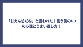 「甘えん坊だね」と言われた！言う側の4つの心理とうまい返し方！