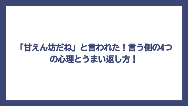 「甘えん坊だね」と言われた！言う側の4つの心理とうまい返し方！