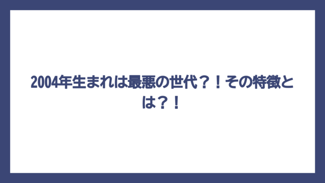 2004年生まれは最悪の世代？！その特徴とは？！