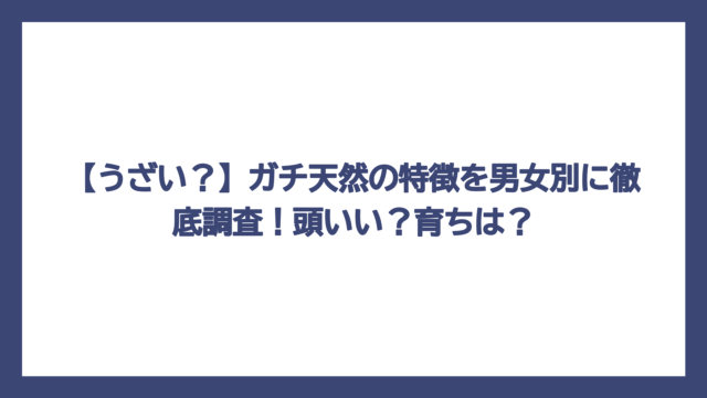 【うざい？】ガチ天然の特徴を男女別に徹底調査！頭いい？育ちは？