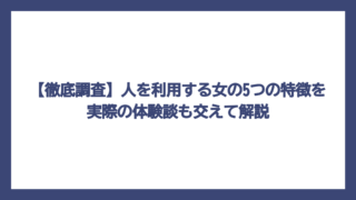 【徹底調査】人を利用する女の5つの特徴を実際の体験談も交えて解説
