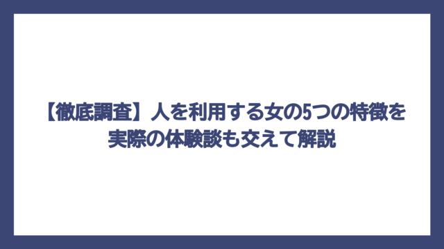 【徹底調査】人を利用する女の5つの特徴を実際の体験談も交えて解説