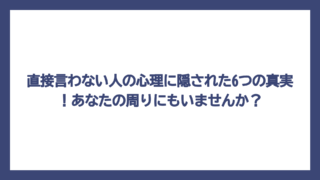 直接言わない人の心理に隠された6つの真実！あなたの周りにもいませんか？