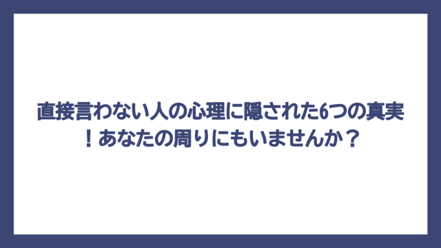 直接言わない人の心理に隠された6つの真実！あなたの周りにもいませんか？