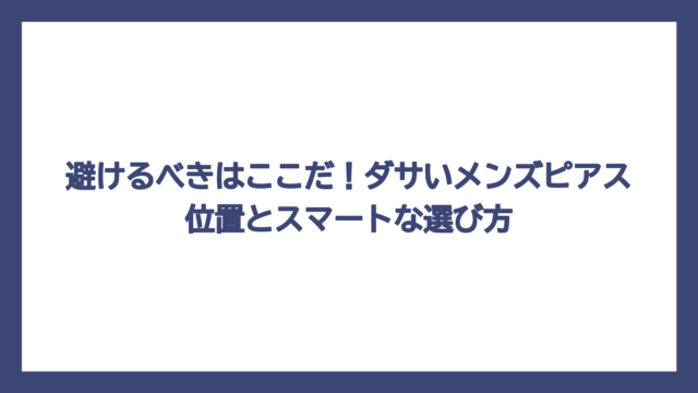 避けるべきはここだ！ダサいメンズピアス位置とスマートな選び方