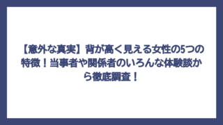 【意外な真実】背が高く見える女性の5つの特徴！当事者や関係者のいろんな体験談から徹底調査！