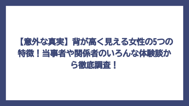 【意外な真実】背が高く見える女性の5つの特徴！当事者や関係者のいろんな体験談から徹底調査！