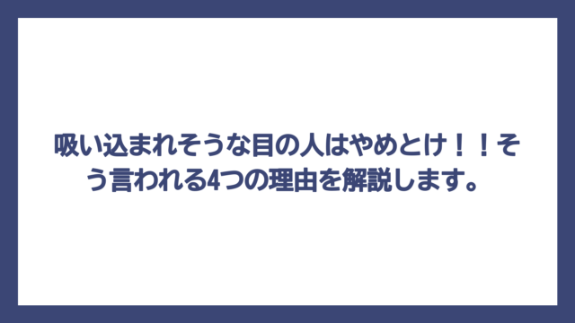 吸い込まれそうな目の人はやめとけ！！そう言われる4つの理由を解説します。