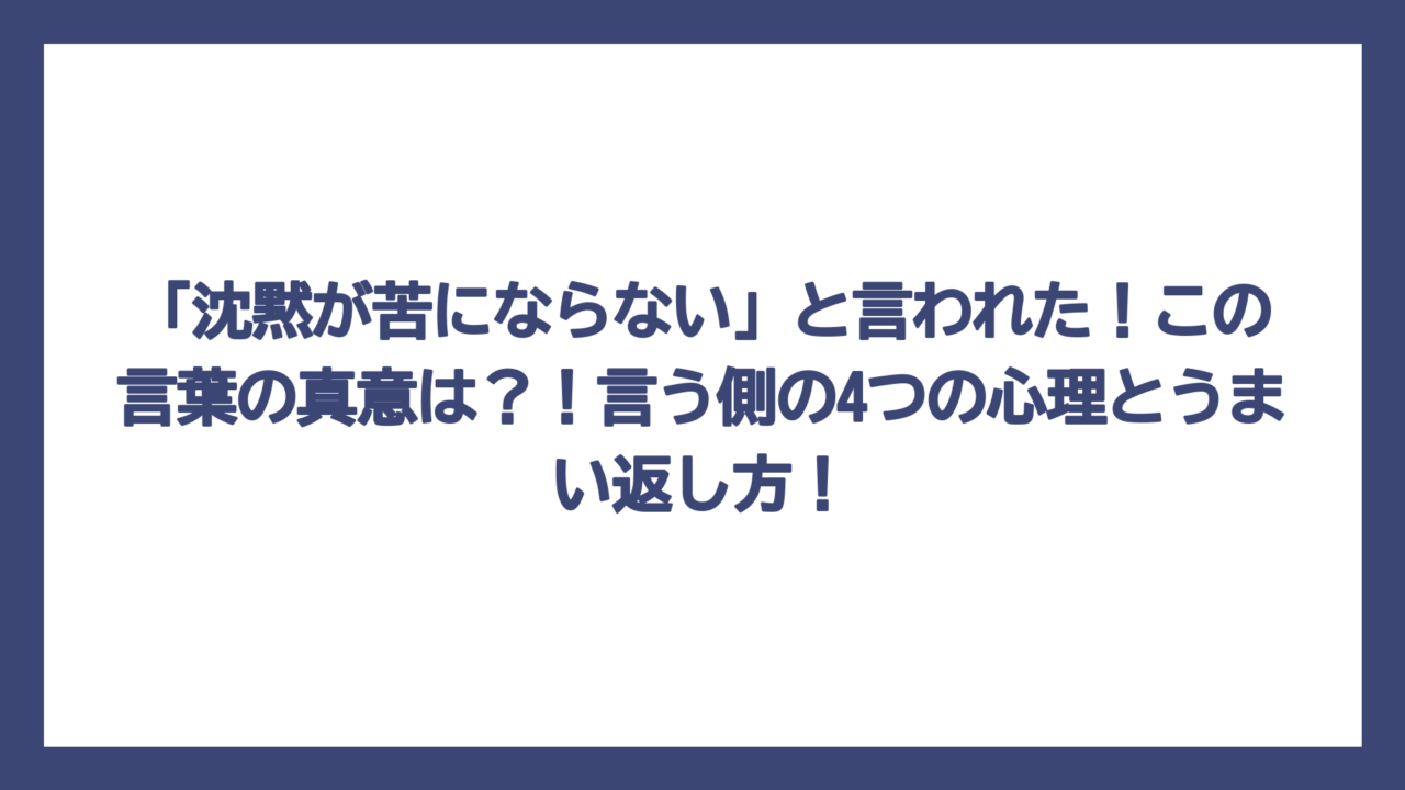 「沈黙が苦にならない」と言われた！この言葉の真意は？！言う側の4つの心理とうまい返し方！