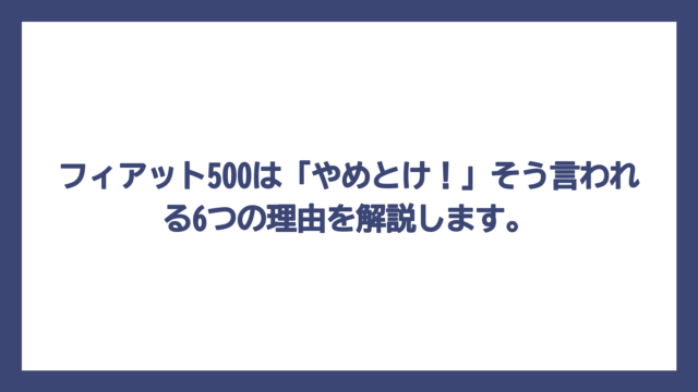 フィアット500は「やめとけ！」そう言われる6つの理由を解説します。