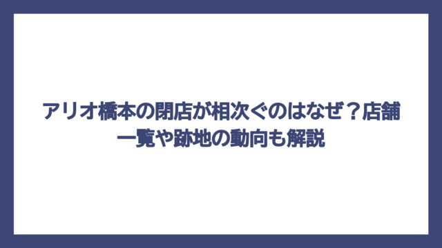 アリオ橋本の閉店が相次ぐのはなぜ？店舗一覧や跡地の動向も解説