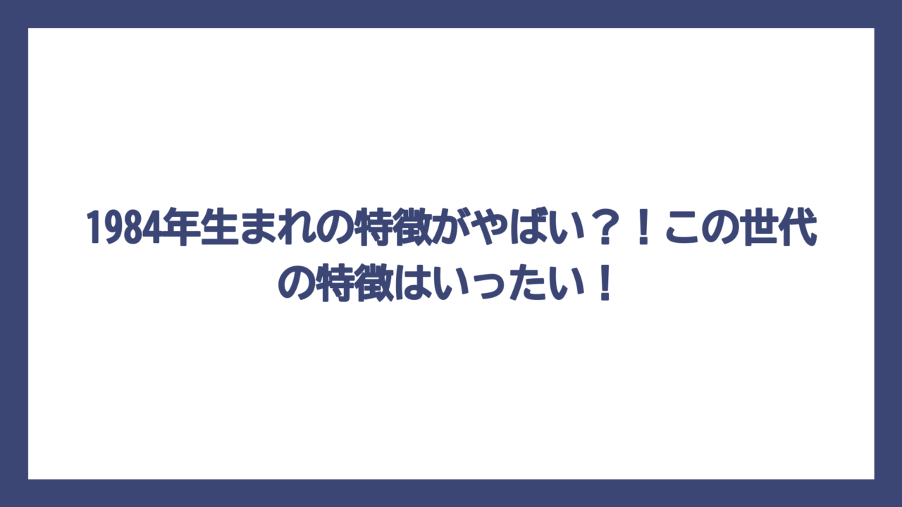 1984年生まれの特徴がやばい？！この世代の特徴はいったい！