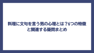 料理に文句を言う男の心理とは？6つの特徴と関連する疑問まとめ