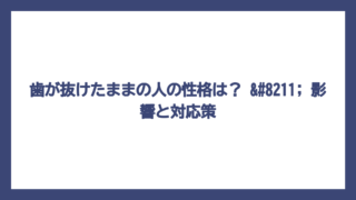 歯が抜けたままの人の性格は？ – 影響と対応策