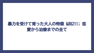 暴力を受けて育った大人の特徴 – 恋愛から治療までの全て