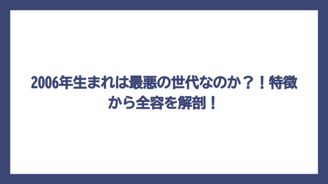 2006年生まれは最悪の世代なのか？！特徴から全容を解剖！