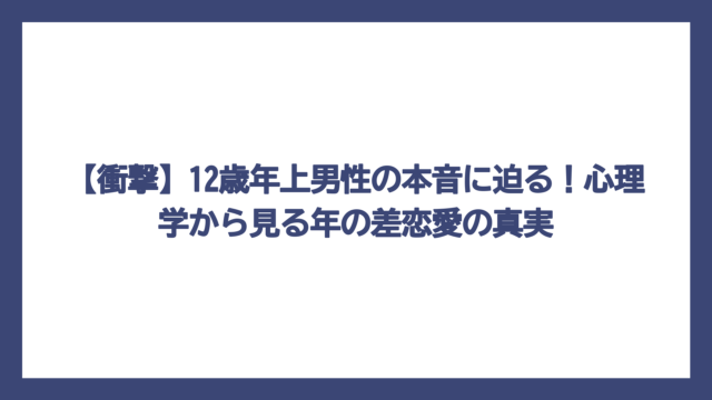 【衝撃】12歳年上男性の本音に迫る！心理学から見る年の差恋愛の真実
