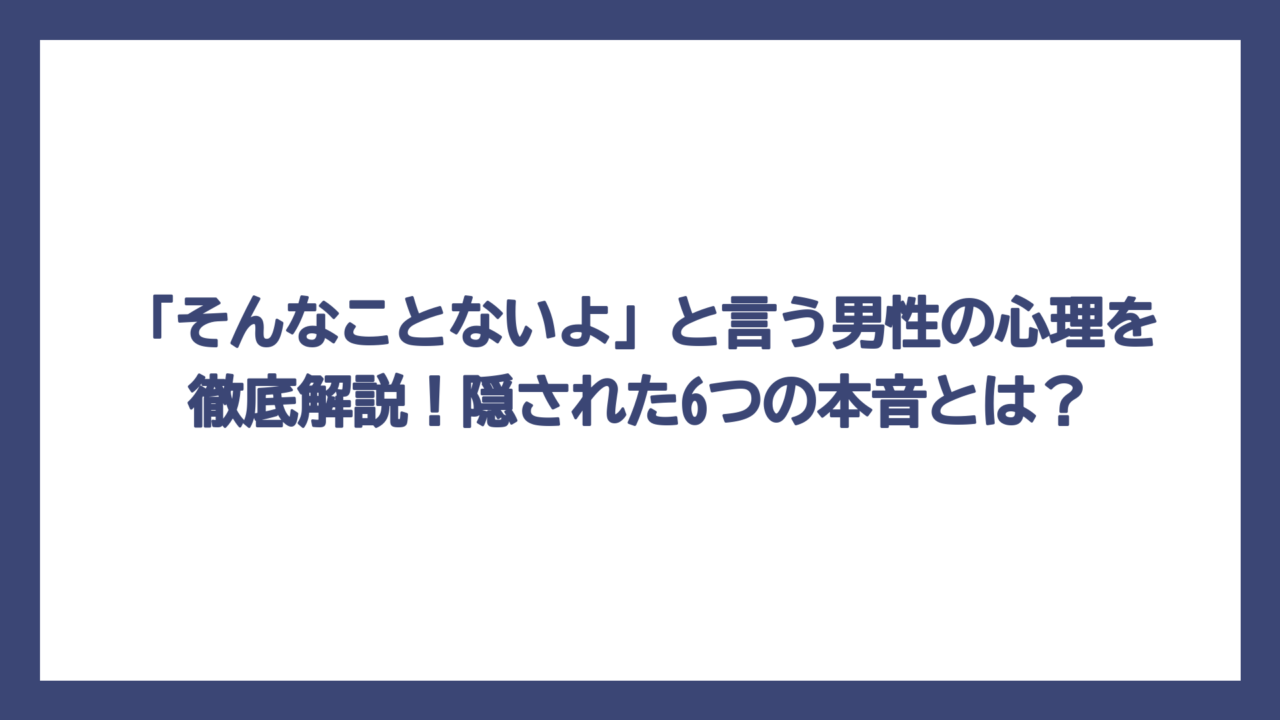 「そんなことないよ」と言う男性の心理を徹底解説！隠された6つの本音とは？