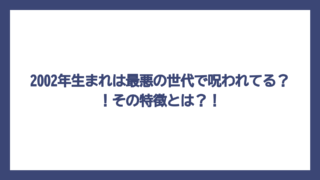 2002年生まれは最悪の世代で呪われてる？！その特徴とは？！