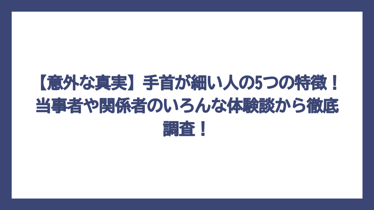 【意外な真実】手首が細い人の5つの特徴！当事者や関係者のいろんな体験談から徹底調査！