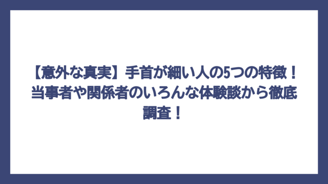 【意外な真実】手首が細い人の5つの特徴！当事者や関係者のいろんな体験談から徹底調査！