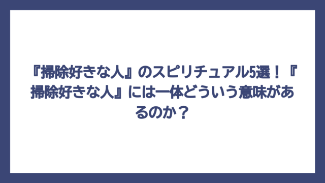 『掃除好きな人』のスピリチュアル5選！『掃除好きな人』には一体どういう意味があるのか？
