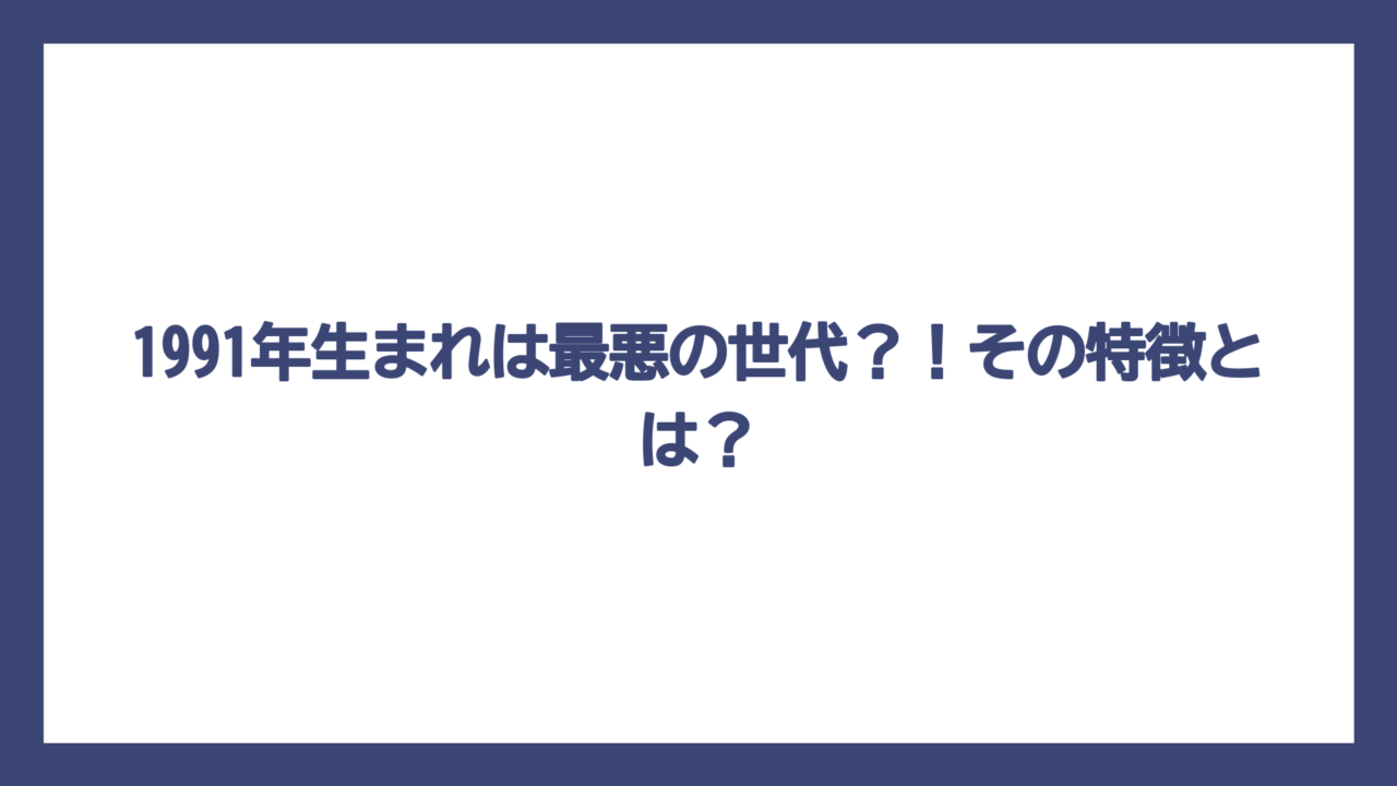 1991年生まれは最悪の世代？！その特徴とは？