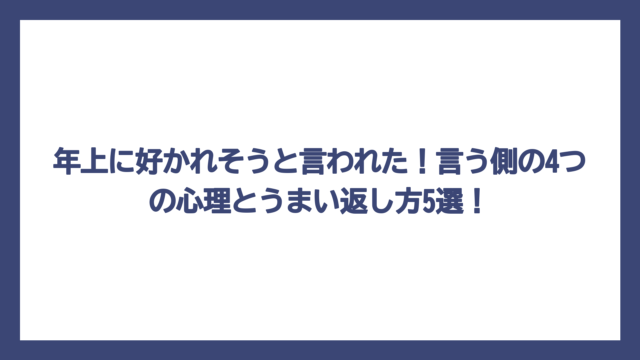 年上に好かれそうと言われた！言う側の4つの心理とうまい返し方5選！