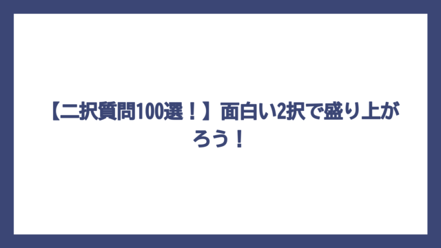 【二択質問100選！】面白い2択で盛り上がろう！