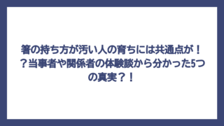 箸の持ち方が汚い人の育ちには共通点が！？当事者や関係者の体験談から分かった5つの真実？！