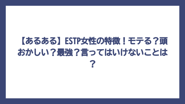 【あるある】ESTP女性の特徴！モテる？頭おかしい？最強？言ってはいけないことは？